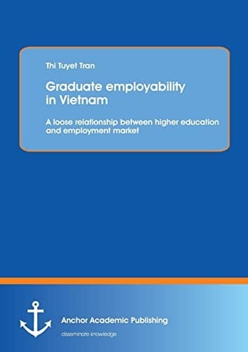 Graduate Employability in Vietnam : A Loose Relationship Between Higher Education and Employment Market