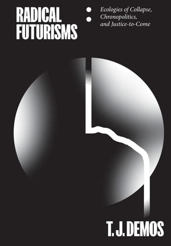 Radical Futurisms Ecologies of Collapse / Chronopolitics / Justice to Come
