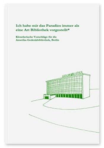Ich habe mir das Paradies immer als eine Art Bibliothek vorgestellt* künstlerische Vorschläge für die Amerika Gedenkbibliothek, Berlin