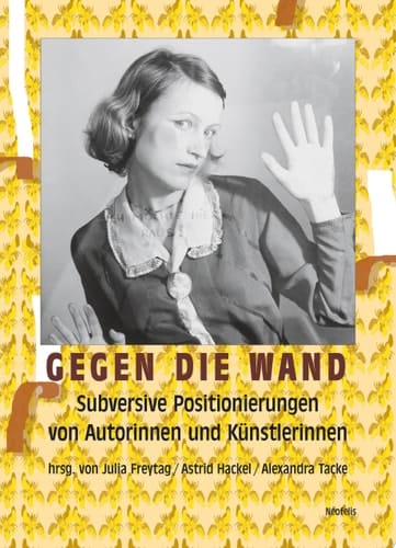Gegen die Wand Subversive Positionierungen von Autorinnen und Künstlerinnen