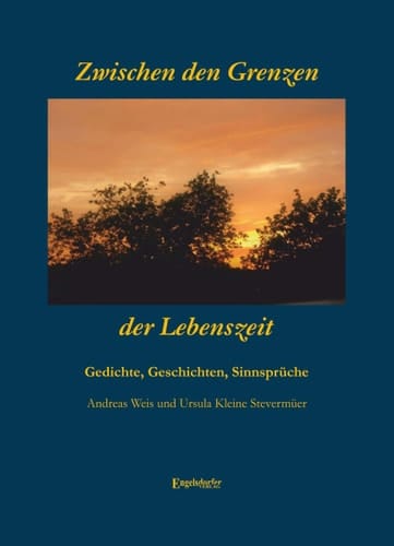 Zwischen den Grenzen der Lebenszeit Gedichte, Geschichten, Sinnsprüche