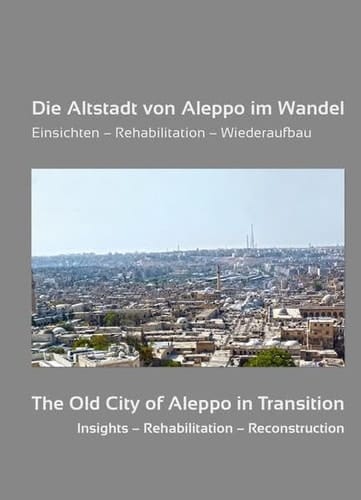 Die Altstadt von Aleppo im Wandel Einsichten - Rehabilitation - Wiederaufbau : in Erinnerung an Adli Qudsi