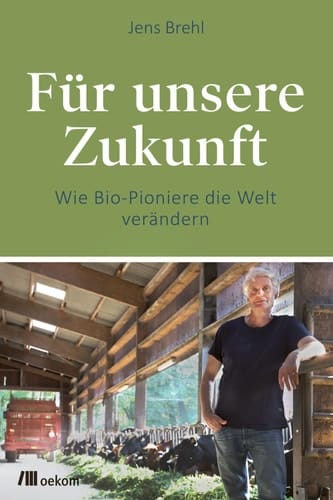 Für unsere Zukunft Wie Bio-Pioniere die Welt verändern