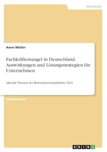 Fachkräftemangel in Deutschland. Auswirkungen und Lösungsstrategien für Unternehmen Aktuelle Themen der Betriebswirtschaftslehre 2024