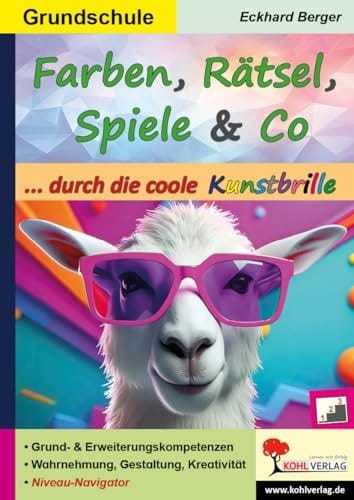 Farben, Rätsel, Spiele und Co. ... durch die coole Kunstbrille Grund- und Erweiterungskompetenzen zur Wahrnehmung, Gestaltung und Kreativität