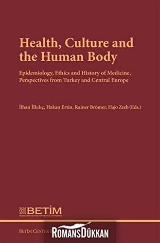 Health, Culture, and the Human Body Epidemiology, Ethics and History of Medicine, Perspectives from Turkey and Central Europe