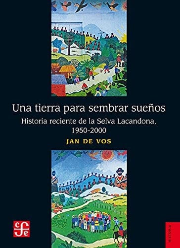 UNA TIERRA PARA SEMBRAR SUEOS historia reciente de la selva lacandona, 1950-2000