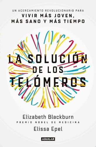 La solución de los telómeros Un acercamiento revolucionario para vivir más joven, más sano y más tiempo
