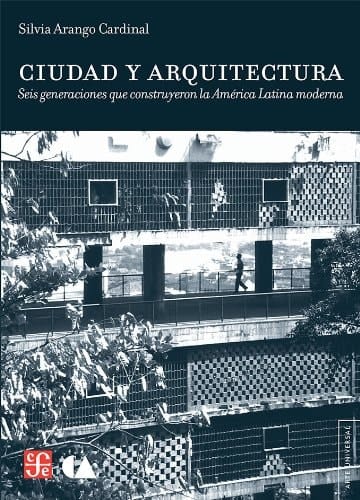 Ciudad y arquitectura seis generaciones que construyeron la América Latina moderna