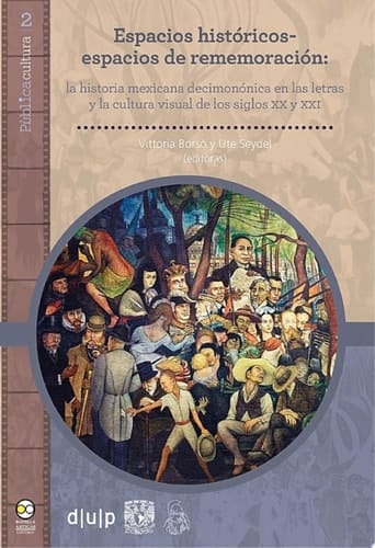 Espacios históricos-espacios de rememoración: la historia mexicana decimonónica en las letras y la cultura visual de los siglos XX y XXI