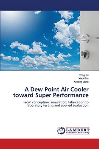 A Dew Point Air Cooler toward Super Performance: From conception, simulation, fabrication to laboratory testing and applied evaluation