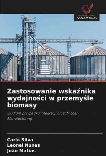 Zastosowanie wskaźnika wydajności w przemyśle biomasy: Studium przypadku integracji filozofii Lean Manufacturing (Polish Edition)