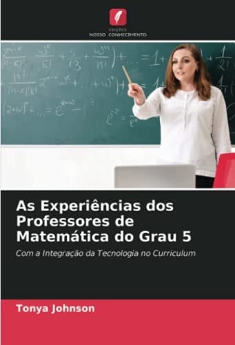 As Experiências dos Professores de Matemática do Grau 5: Com a Integração da Tecnologia no Curriculum (Portuguese Edition)