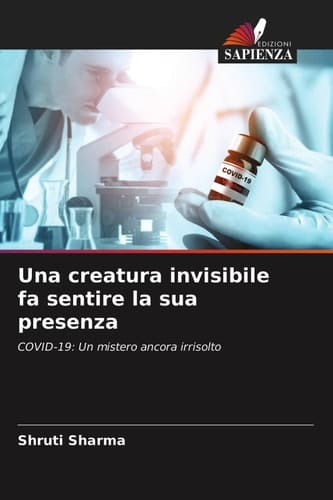Una creatura invisibile fa sentire la sua presenza: COVID-19: Un mistero ancora irrisolto (Italian Edition)
