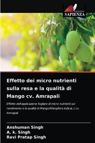 Effetto dei micro nutrienti sulla resa e la qualità di Mango cv. Amrapali: Effetto dell'applicazione fogliare di micro nutrienti sul rendimento e la ... indicaL.) cv. Amrapali (Italian Edition)
