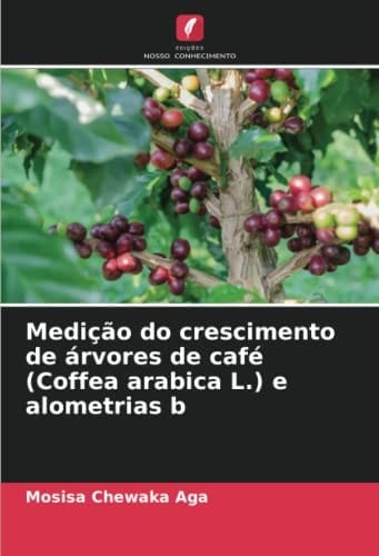 Medição do crescimento de árvores de café (Coffea arabica L.) e alometrias b (Portuguese Edition)