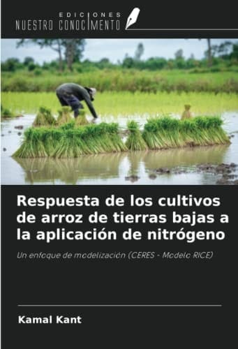 Respuesta de los cultivos de arroz de tierras bajas a la aplicación de nitrógeno: Un enfoque de modelización (CERES - Modelo RICE) (Spanish Edition)