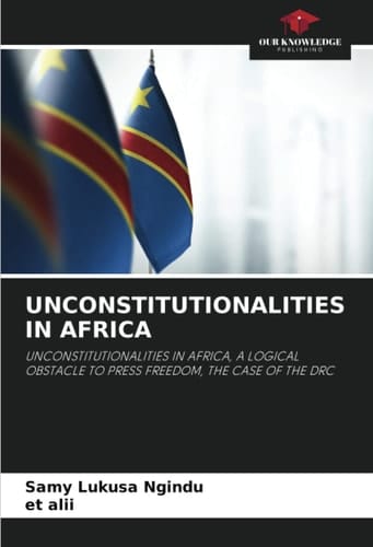 UNCONSTITUTIONALITIES IN AFRICA: UNCONSTITUTIONALITIES IN AFRICA, A LOGICAL OBSTACLE TO PRESS FREEDOM, THE CASE OF THE DRC