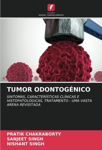TUMOR ODONTOGÉNICO: SINTOMAS, CARACTERÍSTICAS CLÍNICAS E HISTOPATOLÓGICAS, TRATAMENTO - UMA VASTA ARENA REVISITADA (Portuguese Edition)