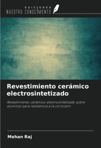 Revestimiento cerámico electrosintetizado: Revestimiento cerámico electrosintetizado sobre aluminio para resistencia a la corrosión (Spanish Edition)