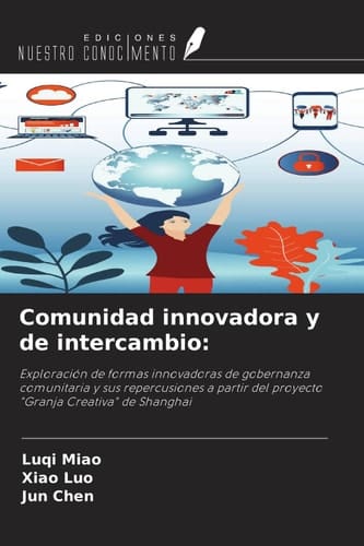 Comunidad innovadora y de intercambio:: Exploración de formas innovadoras de gobernanza comunitaria y sus repercusiones a partir del proyecto "Granja Creativa" de Shanghai (Spanish Edition)