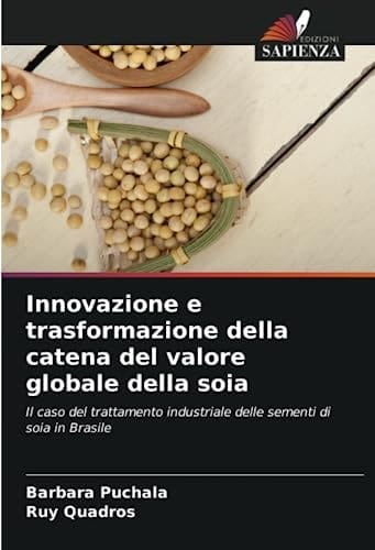 Innovazione e trasformazione della catena del valore globale della soia: Il caso del trattamento industriale delle sementi di soia in Brasile (Italian Edition)