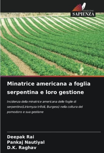 Minatrice americana a foglia serpentina e loro gestione: Incidenza della minatrice americana delle foglie di serpentino(Liriomyza trifolii, Burgess) ... del pomodoro e sua gestione (Italian Edition)