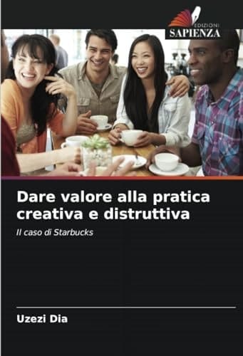 Dare valore alla pratica creativa e distruttiva: Il caso di Starbucks (Italian Edition)
