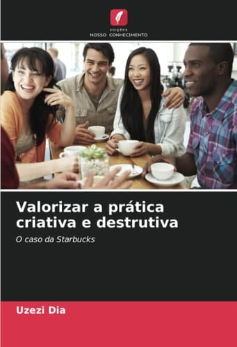 Valorizar a prática criativa e destrutiva: O caso da Starbucks (Portuguese Edition)
