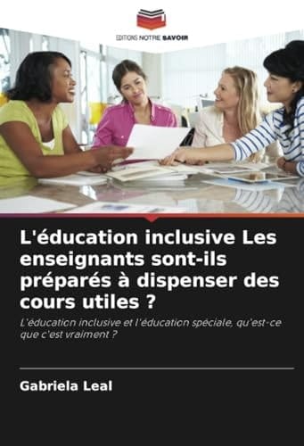 L'éducation inclusive Les enseignants sont-ils préparés à dispenser des cours utiles ?: L'éducation inclusive et l'éducation spéciale, qu'est-ce que c'est vraiment ? (French Edition)