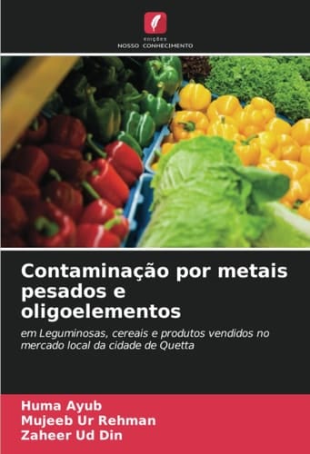 Contaminação por metais pesados e oligoelementos: em Leguminosas, cereais e produtos vendidos no mercado local da cidade de Quetta (Portuguese Edition)
