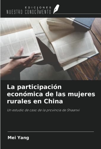 La participación económica de las mujeres rurales en China: Un estudio de caso de la provincia de Shaanxi (Spanish Edition)