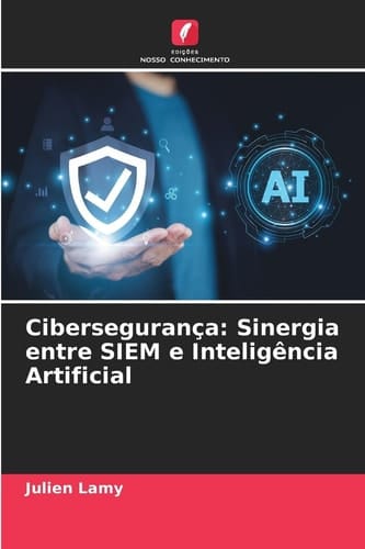 Cibersegurança: Sinergia entre SIEM e Inteligência Artificial (Portuguese Edition)