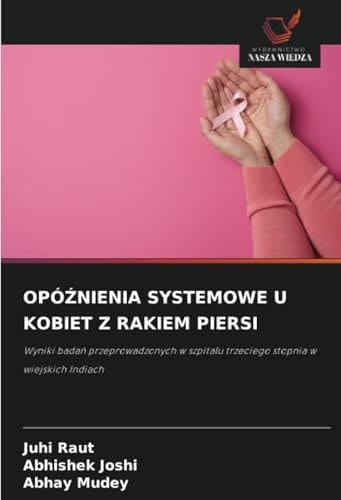 OPÓŹNIENIA SYSTEMOWE U KOBIET Z RAKIEM PIERSI: Wyniki badań przeprowadzonych w szpitalu trzeciego stopnia w wiejskich Indiach (Polish Edition)