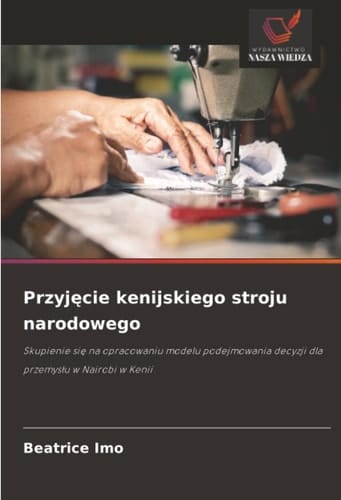 Przyjęcie kenijskiego stroju narodowego: Skupienie się na opracowaniu modelu podejmowania decyzji dla przemysłu w Nairobi w Kenii (Polish Edition)