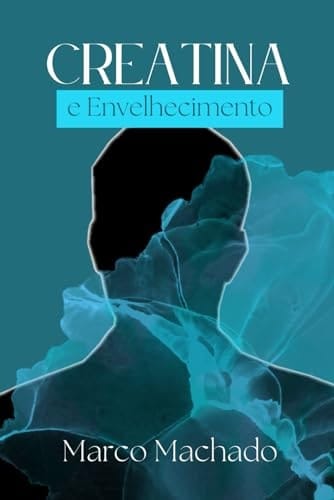 Creatina E Envelhecimento Músculos, Cérebro e Ossos
