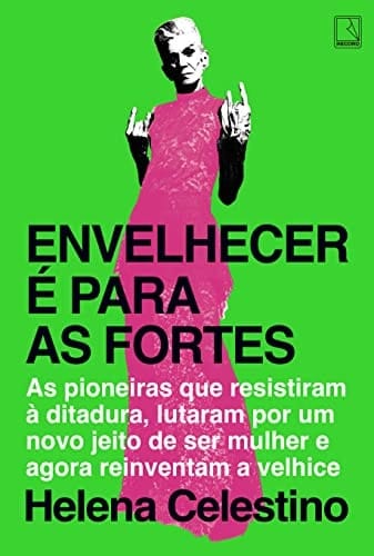 Envelhecer é para as fortes as pioneiras que resistiram à ditadura, lutaram por um novo jeito de ser mulher e agora reinventam a velhice