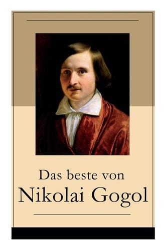 Das Beste Von Nikolai Gogol Die Toten Seelen + Taras Bulba + Petersburger Novellen: Die Nase + Das Porträt + Der Mantel + Der Newskij-Prospekt + Aufzeichnungen Eines Wahnsinnigen und Mehr