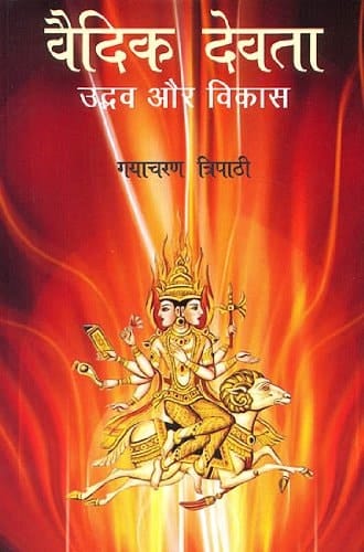 वैदिक देवता उद्भव और विकास : वैदिक देवों की ऋग्वेद एवं तत्पूर्ववर्ती काल से प्रारंभ होकर पुराणों तक हुई क्रमिक विकास-यात्रा पर एक दृष्टि