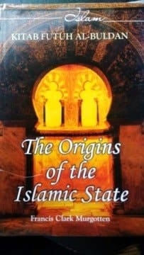The Origins of the Islamic State, Being a Translation from the Arabic, Accompanied with Annotations, Geographic and Historic Notes of the Kitab Futuh Al-buldan of Al-Imam Abu-l 'Abbas Ahmad Ibn-Jabir Al-Baladhuri