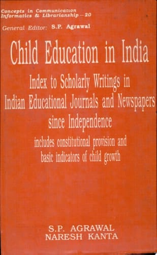 Child Education in India Index to Scholarly Writings in Indian Educational Journals and Newspapers Since Independence, Includes Constitutional Provision and Basic Indicators of Child Growth