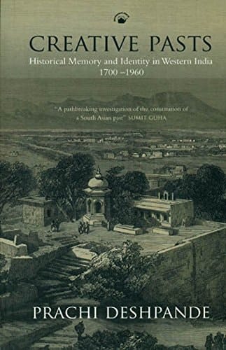 Creative Pasts: Historical Memory and Identity in Western India (1700-1960) [Paperback] [Jan 01, 2013] Prachi Deshpande