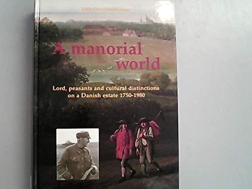 A Manorial World Lord, Peasants and Cultural Distinctions on a Danish Estate 1750-1980 : Dansk Resumé: I Godsets Verden. Bindinger Og Brydninger i Et Dansk Godsområde 1750-1980