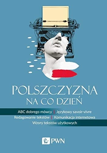 Polszczyzna na co dzień ABC dobrego mówcy, językowy savoir-vivre, redagowanie tekstów, komunikacja internetowa, wzory tekstów użytkowych