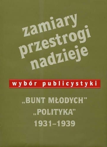 Zamiary, przestrogi, nadzieje wybór publicystyki : "Bunt Młodych", "Polityka", 1931-1939