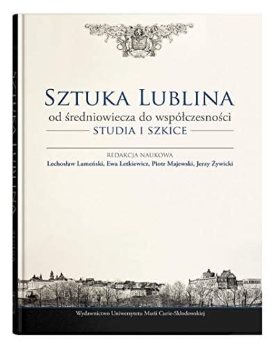 Sztuka Lublina od średniowiecza do współczesności studia i szkice