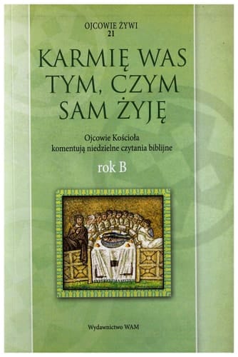 Karmię was tym, czym sam żyję - Ojcowie Kościoła komentują niedzielne czytania biblijne : rok B
