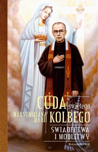 Cuda świętego Maksymiliana Marii Kolbego świadectwa i modlitwy