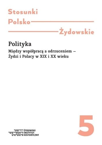 Polityka między współpracą a odrzuceniem : Żydzi i Polacy w XIX i XX wieku