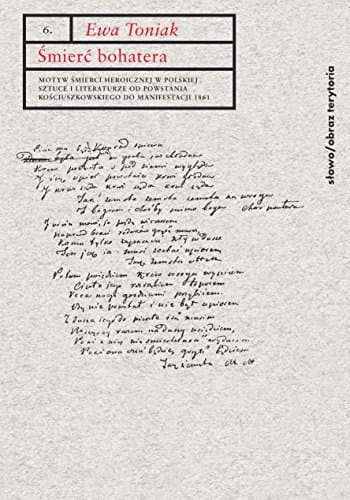 Smierc bohatera motyw smierci heroicznej w polskiej sztuce i literaturze od powstania kosciuszkowskiego do manifestacji 1861